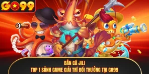 Bắn cá Jili - Top 1 Sảnh Game Giải Trí Đổi Thưởng Tại GO99