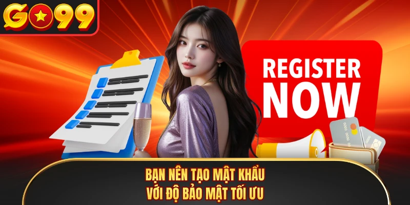 Bạn nên tạo mật khẩu với độ bảo mật tối ưu