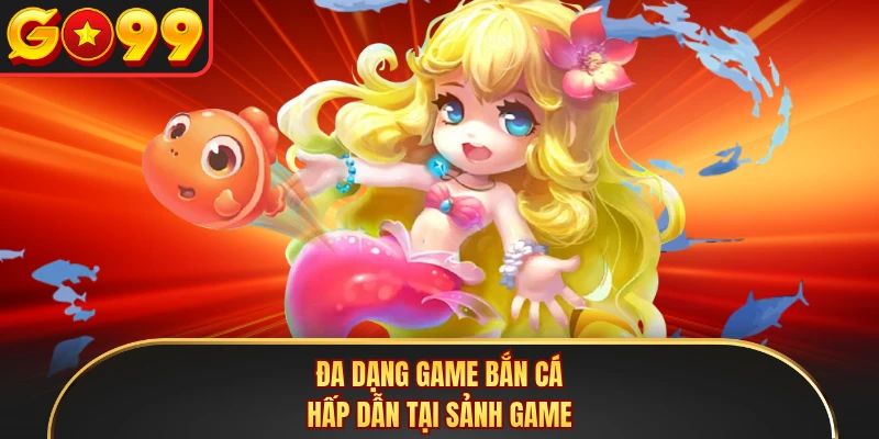 Đa dạng game bắn cá hấp dẫn tại sảnh game