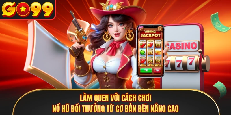 Làm quen với cách chơi nổ hũ đổi thưởng từ cơ bản đến nâng cao
