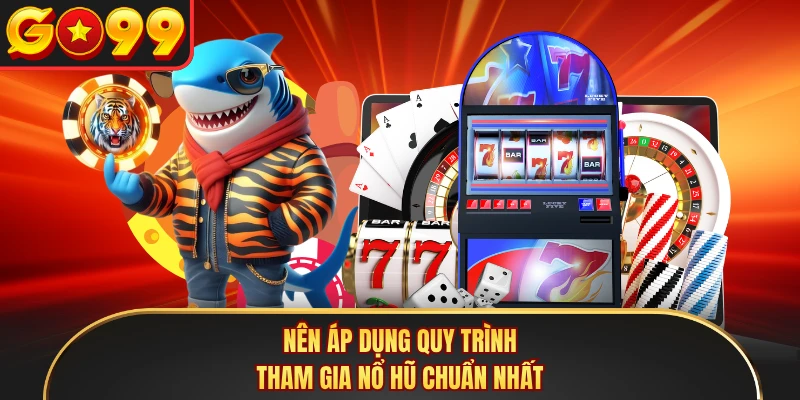 Nên áp dụng quy trình tham gia nổ hũ chuẩn nhất