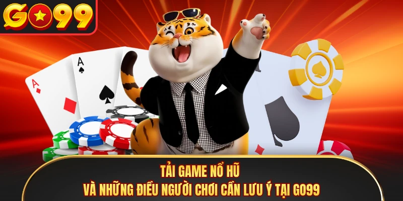 Tải Game Nổ Hũ Và Những Điều Người Chơi Cần Lưu Ý Tại GO99